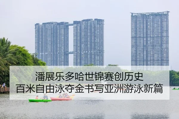 潘展乐多哈世锦赛创历史 百米自由泳夺金书写亚洲游泳新篇